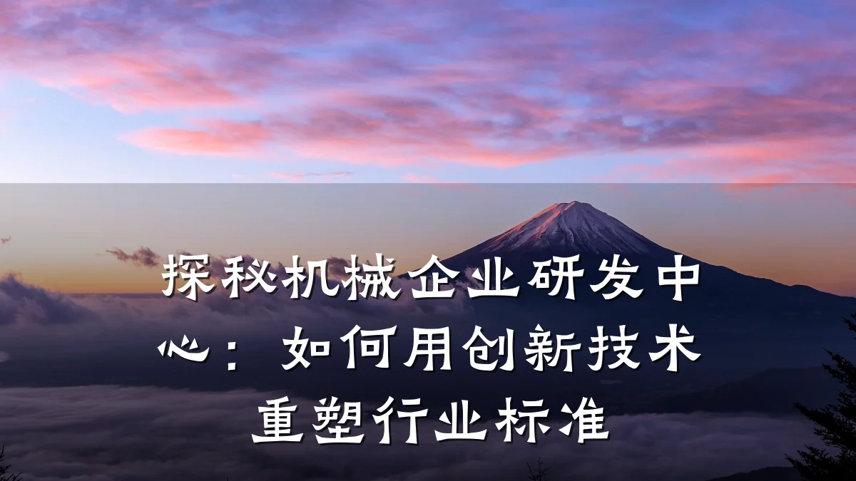 探秘机械企业研发中心：如何用创新技术重塑行业标准