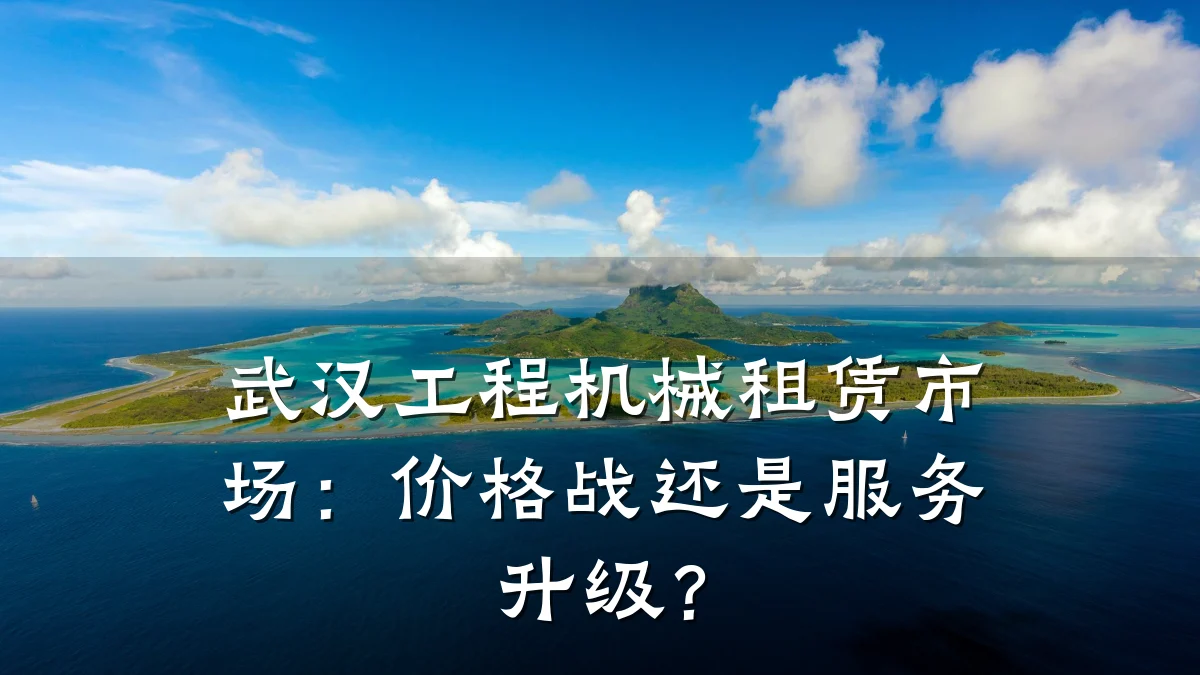 武汉工程机械租赁市场：价格战还是服务升级？