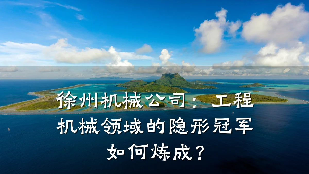 徐州机械公司:工程机械领域的隐形冠军如何炼成?