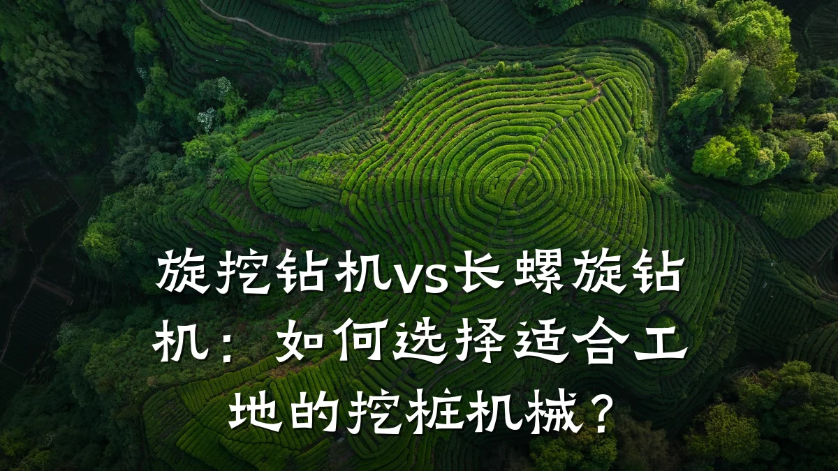 旋挖钻机vs长螺旋钻机:如何选择适合工地的挖桩机械?