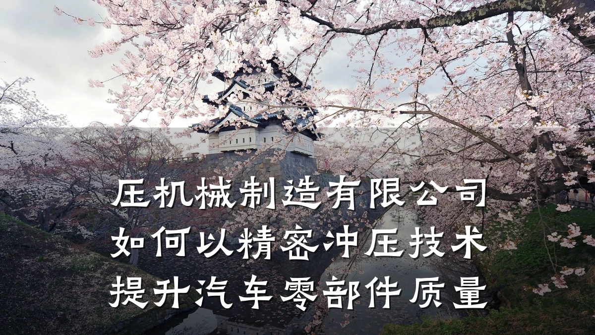 压机械制造有限公司如何以精密冲压技术提升汽车零部件质量