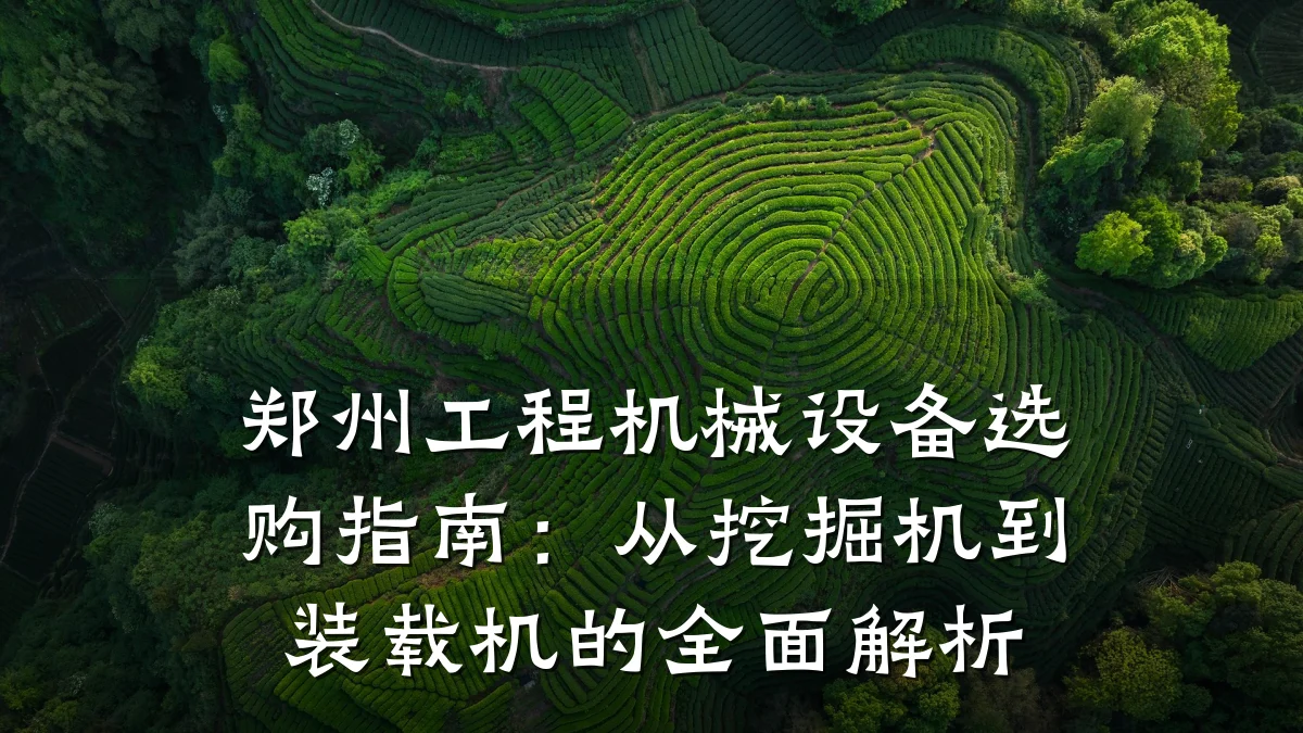 郑州工程机械设备选购指南:从挖掘机到装载机的全面解析