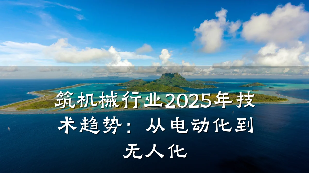 筑机械行业2025年技术趋势:从电动化到无人化