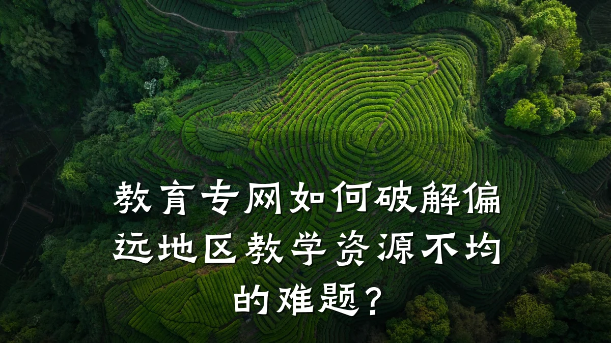 教育专网如何破解偏远地区教学资源不均的难题？