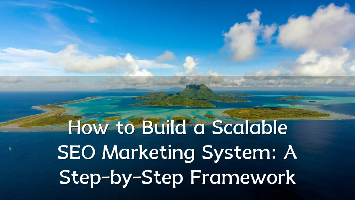 How to Build a Scalable SEO Marketing System: A Step-by-Step Framework